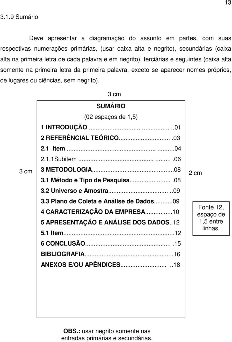 SUMÁRIO (02 espaços de 1,5) 1 INTRODUÇÃO.....01 2 REFERÊNCIAL TEÓRICO....03 2.1 Item......04 2.1.1Subitem.......06 3 METODOLOGIA...08 3.1 Método e Tipo de Pesquisa....08 3.2 Universo e Amostra.....09 3.