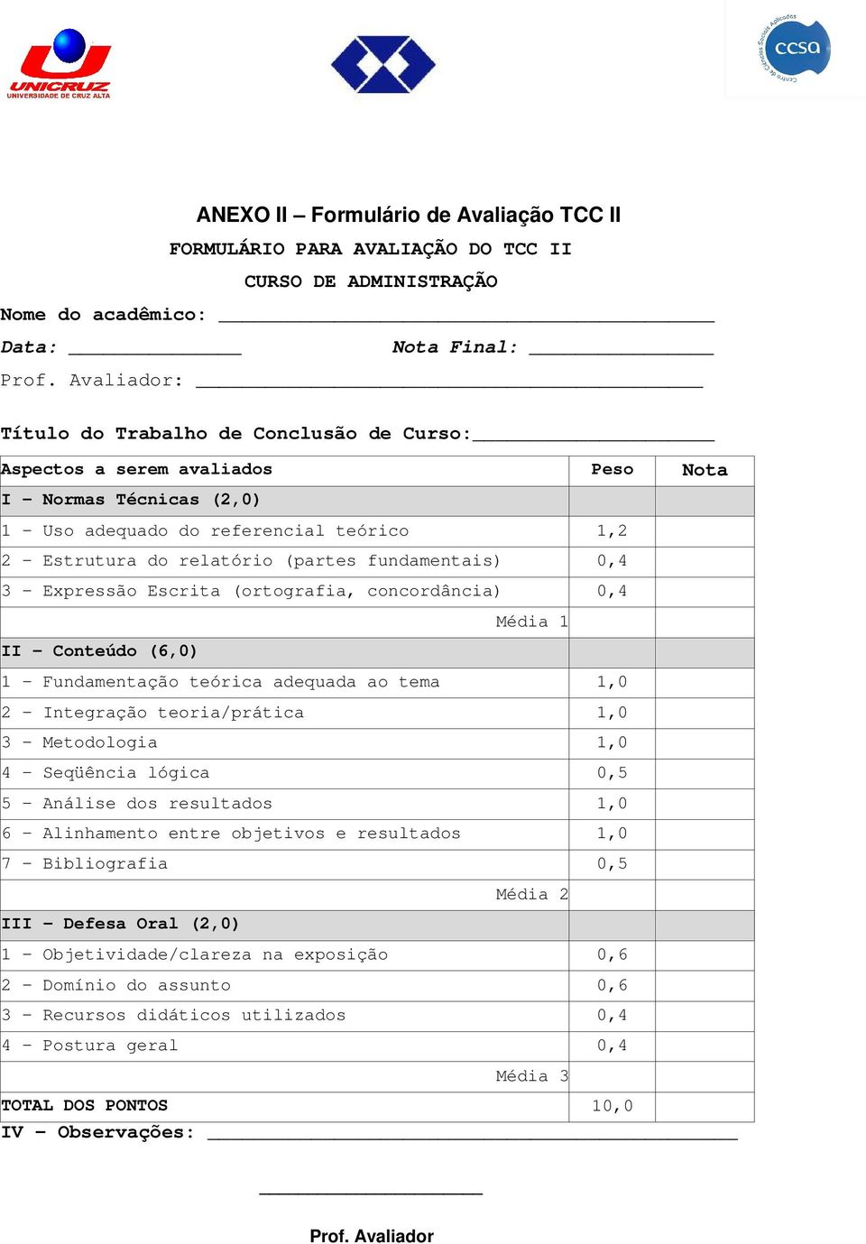 fundamentais) 0,4 3 Expressão Escrita (ortografia, concordância) 0,4 II Conteúdo (6,0) Média 1 1 Fundamentação teórica adequada ao tema 1,0 2 Integração teoria/prática 1,0 3 Metodologia 1,0 4