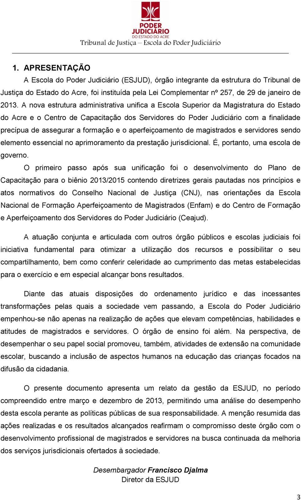 formação e o aperfeiçoamento de magistrados e servidores sendo elemento essencial no aprimoramento da prestação jurisdicional. É, portanto, uma escola de governo.