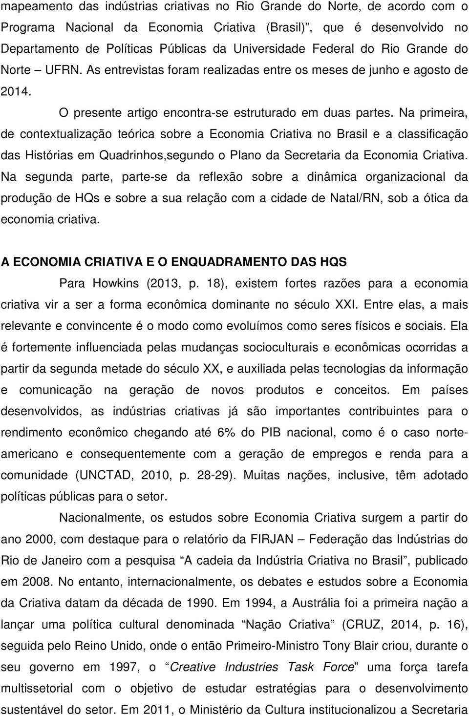 Na primeira, de contextualização teórica sobre a Economia Criativa no Brasil e a classificação das Histórias em Quadrinhos,segundo o Plano da Secretaria da Economia Criativa.