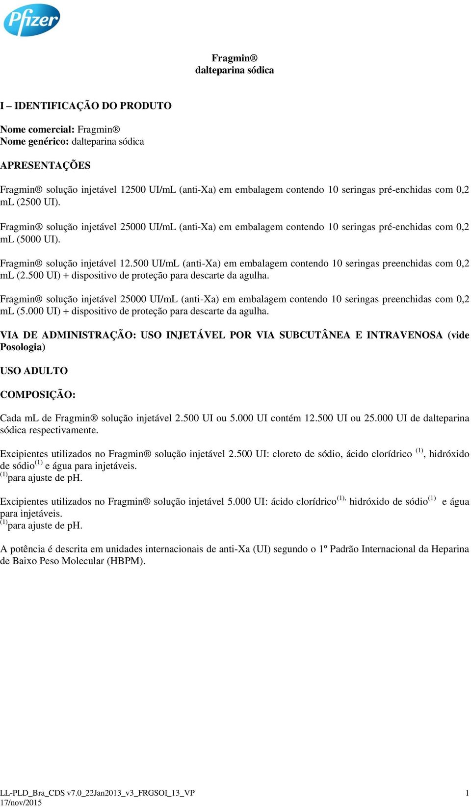 500 UI/mL (anti-xa) em embalagem contendo 10 seringas preenchidas com 0,2 ml (2.500 UI) + dispositivo de proteção para descarte da agulha.