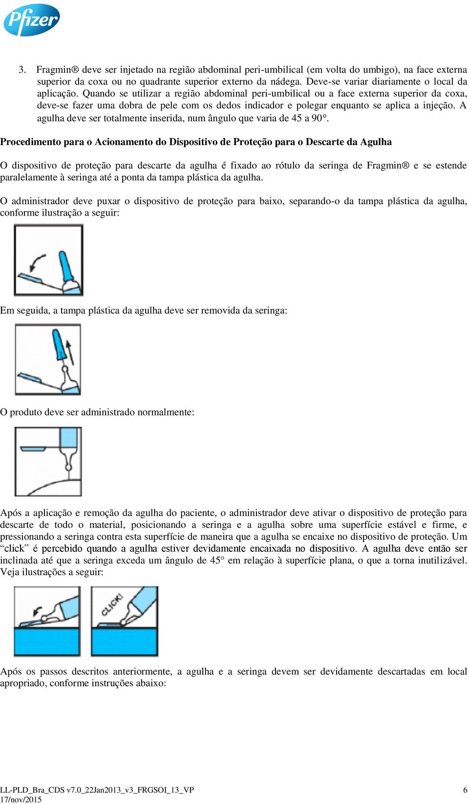 Quando se utilizar a região abdominal peri-umbilical ou a face externa superior da coxa, deve-se fazer uma dobra de pele com os dedos indicador e polegar enquanto se aplica a injeção.