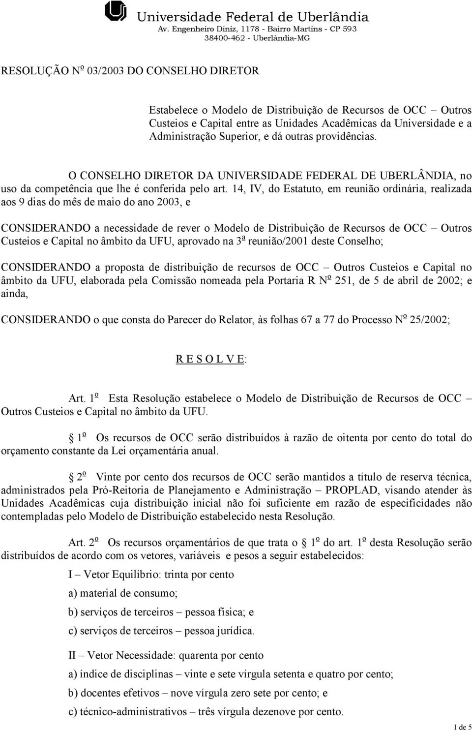 14, IV, do Estatuto, em reunião ordinária, realizada aos 9 dias do mês de maio do ano 2003, e CONSIDERANDO a necessidade de rever o Modelo de Distribuição de Recursos de OCC Outros Custeios e Capital