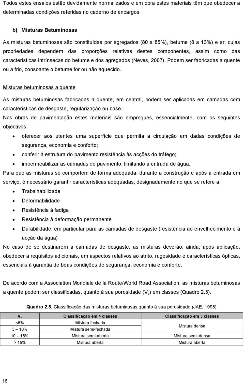 das características intrínsecas do betume e dos agregados (Neves, 2007). Podem ser fabricadas a quente ou a frio, consoante o betume for ou não aquecido.