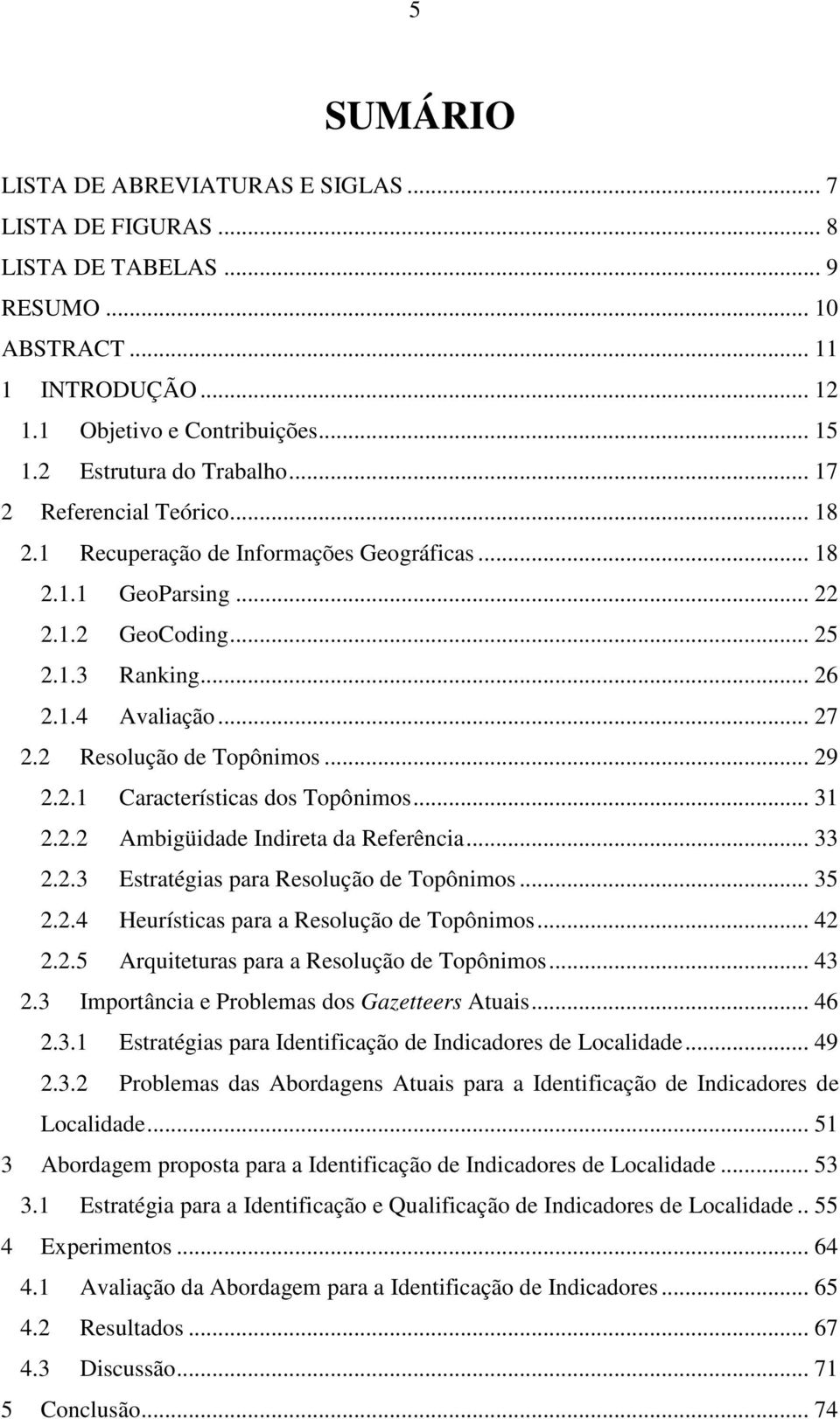 .. 29 2.2.1 Características dos Topônimos... 31 2.2.2 Ambigüidade Indireta da Referência... 33 2.2.3 Estratégias para Resolução de Topônimos... 35 2.2.4 Heurísticas para a Resolução de Topônimos.