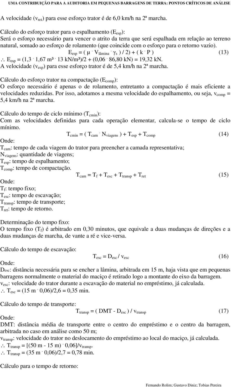 coincide com o esforço para o retorno vazio). E esp = ( µ. V lâmina. s ) / 2) + ( k. P ) (13) E esp = (1,3. 1,67 m³. 13 kn/m³)/2 + (0,06. 86,80 kn) = 19,32 kn.