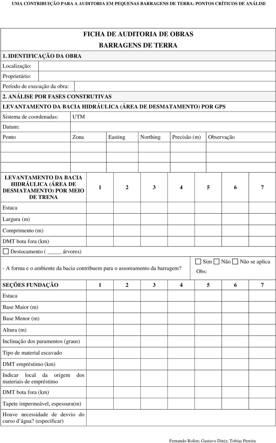 BACIA HIDRÁULICA (ÁREA DE DESMATAMENTO) POR MEIO DE TRENA 1 2 3 4 5 6 7 Estaca Largura (m) Comprimento (m) DMT bota fora (km) Destocamento ( árvores) - A forma e o ambiente da bacia contribuem para o