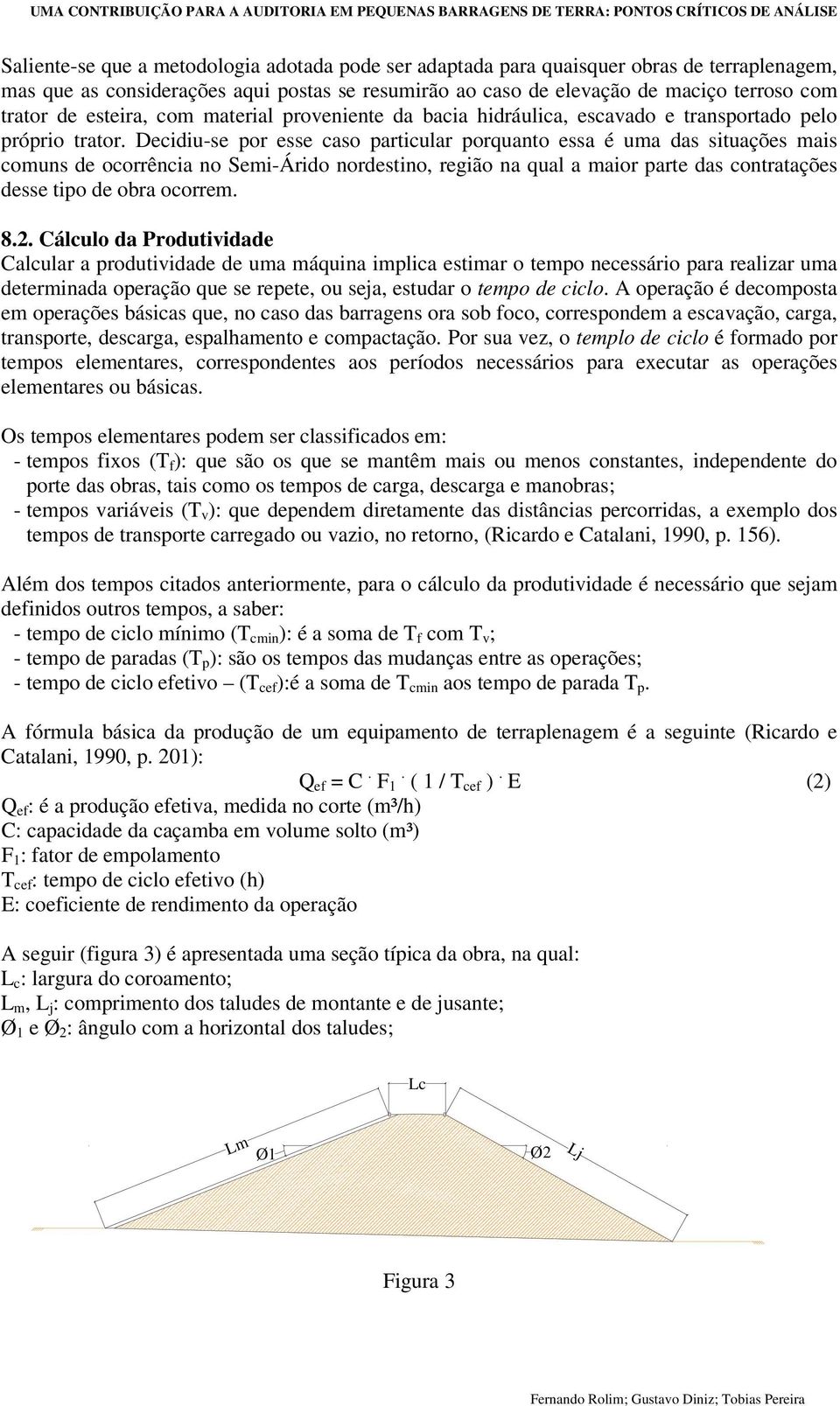 Decidiu-se por esse caso particular porquanto essa é uma das situações mais comuns de ocorrência no Semi-Árido nordestino, região na qual a maior parte das contratações desse tipo de obra ocorrem. 8.