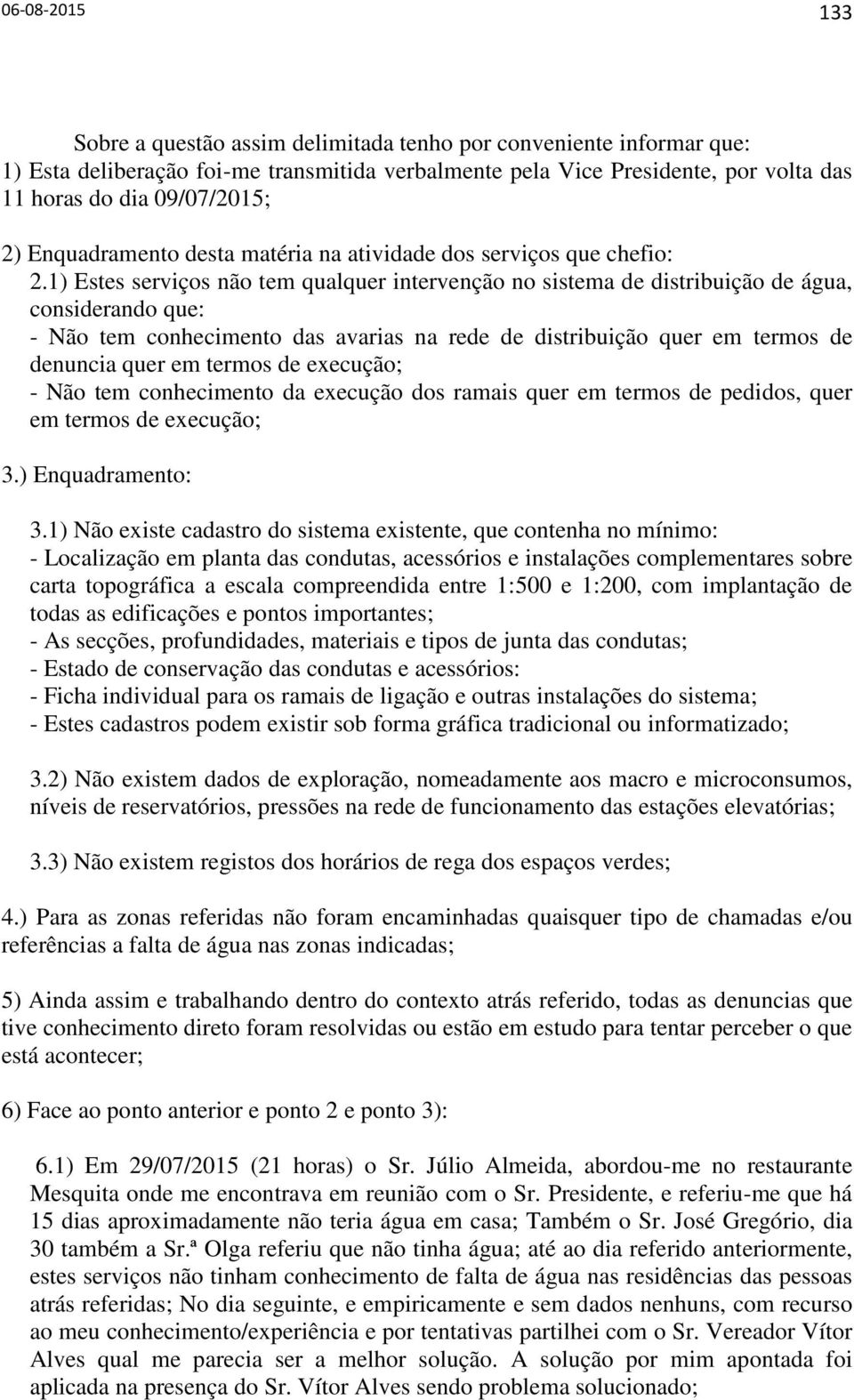 1) Estes serviços não tem qualquer intervenção no sistema de distribuição de água, considerando que: - Não tem conhecimento das avarias na rede de distribuição quer em termos de denuncia quer em