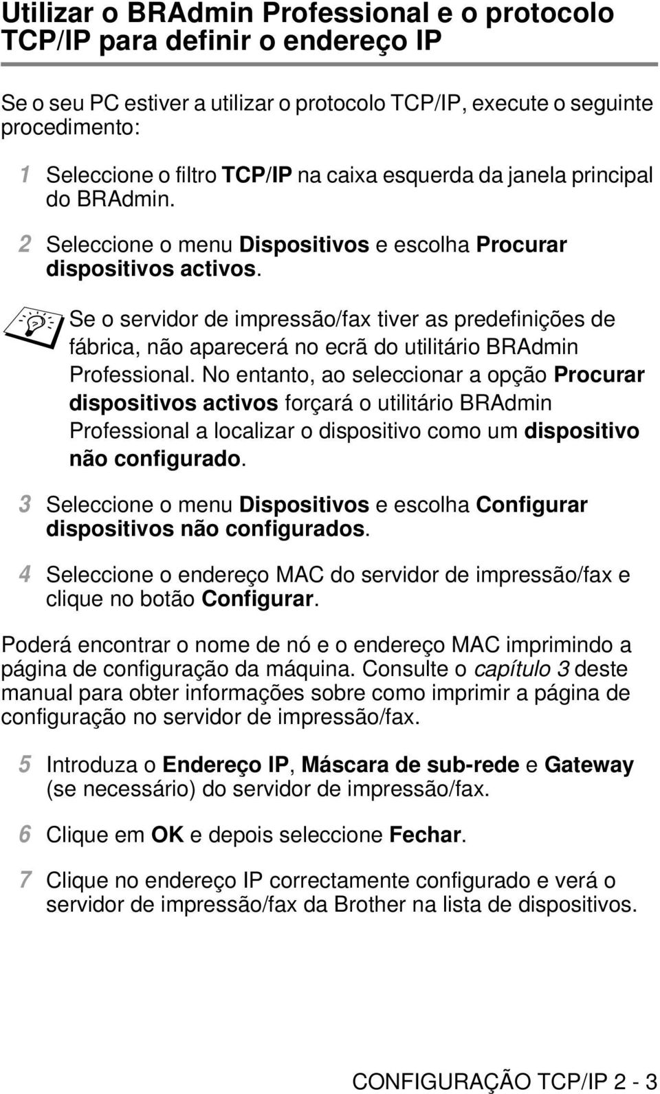 Se o servidor de impressão/fax tiver as predefinições de fábrica, não aparecerá no ecrã do utilitário BRAdmin Professional.