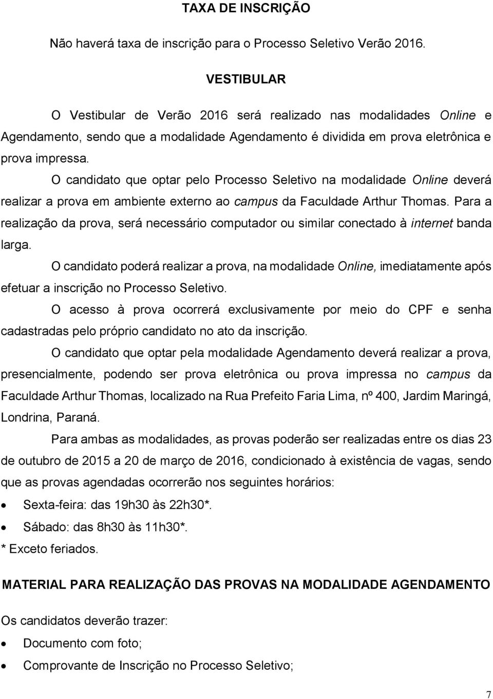 O candidato que optar pelo Processo Seletivo na modalidade Online deverá realizar a prova em ambiente externo ao campus da Faculdade Arthur Thomas.