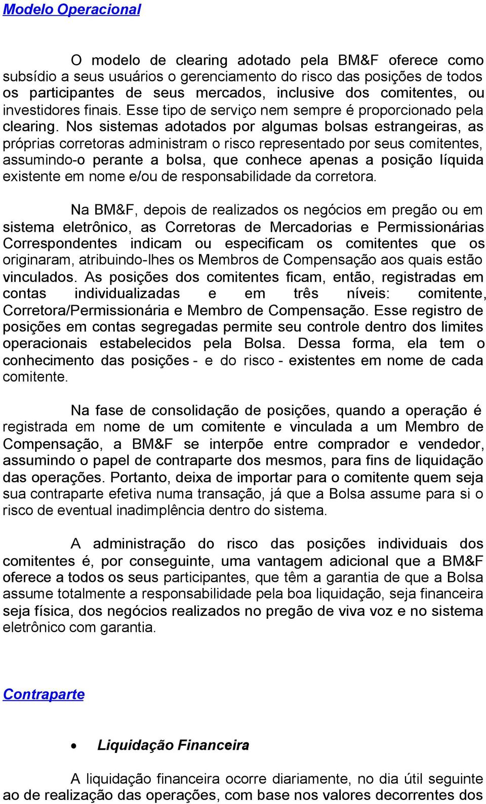 Nos sistemas adotados por algumas bolsas estrangeiras, as próprias corretoras administram o risco representado por seus comitentes, assumindo-o perante a bolsa, que conhece apenas a posição líquida