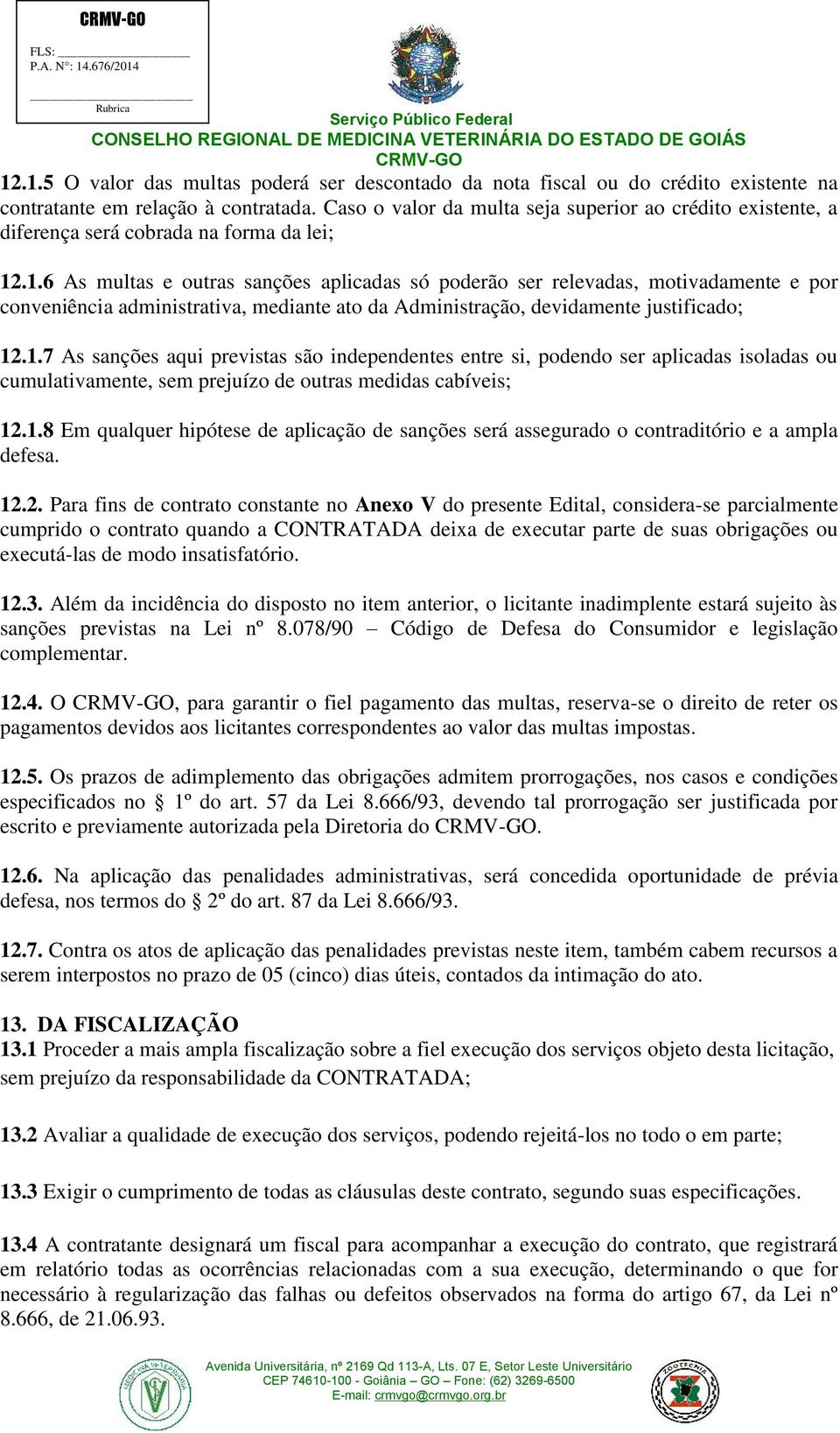 .1.6 As multas e outras sanções aplicadas só poderão ser relevadas, motivadamente e por conveniência administrativa, mediante ato da Administração, devidamente justificado; 12.1.7 As sanções aqui previstas são independentes entre si, podendo ser aplicadas isoladas ou cumulativamente, sem prejuízo de outras medidas cabíveis; 12.