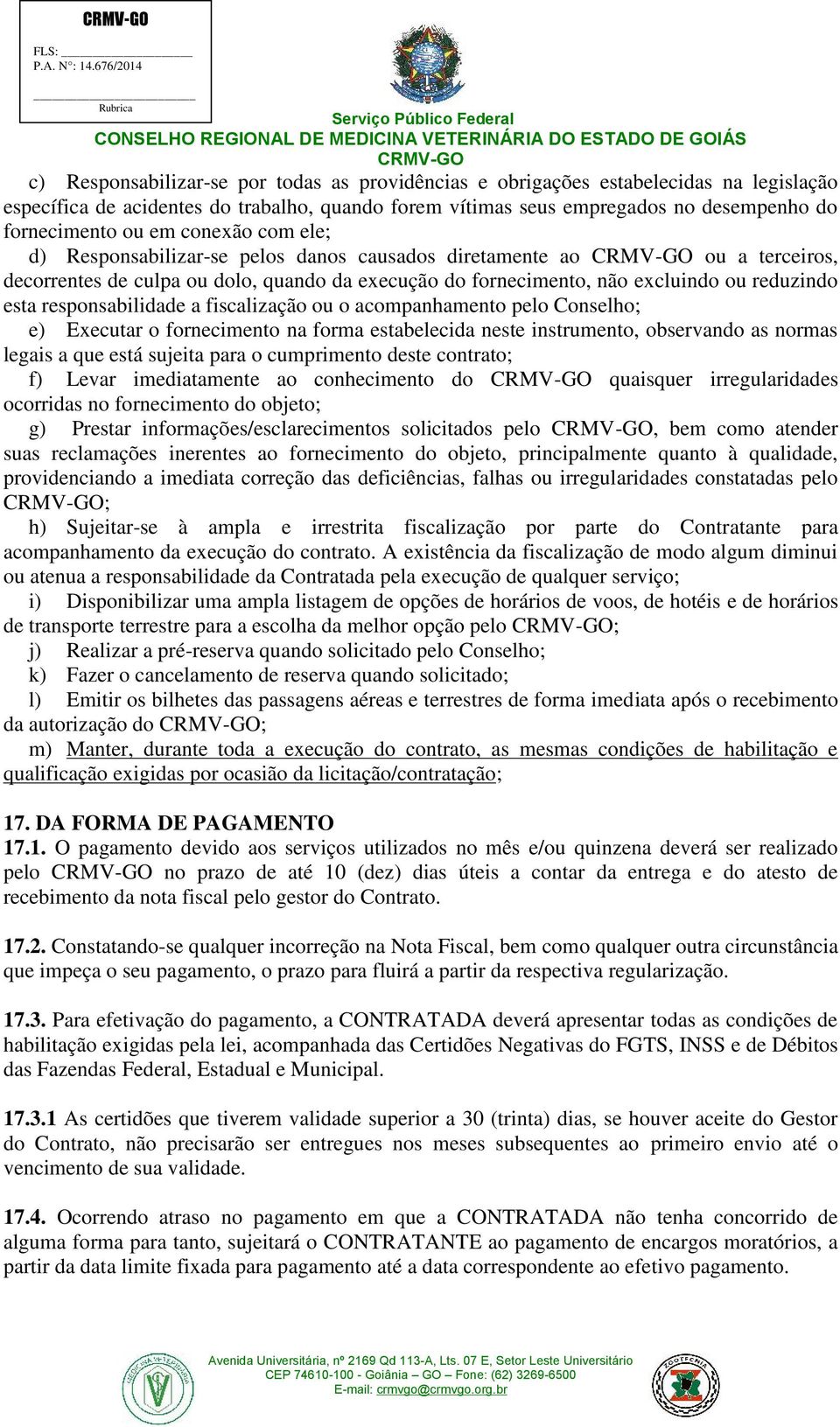 responsabilidade a fiscalização ou o acompanhamento pelo Conselho; e) Executar o fornecimento na forma estabelecida neste instrumento, observando as normas legais a que está sujeita para o