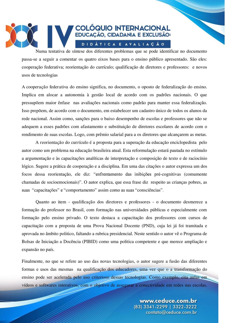 federalização do ensino. Implica em alocar a autonomia à gestão local de acordo com os padrões nacionais.