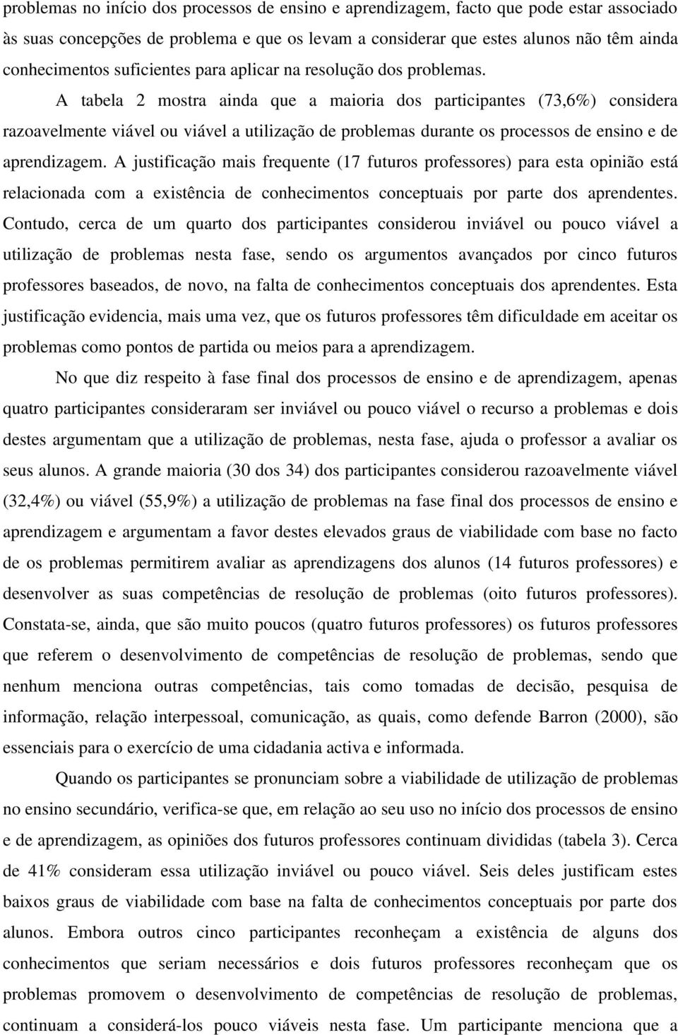 A tabela mostra ainda que a maioria dos participantes (7,6%) considera razoavelmente viável ou viável a utilização de problemas durante os processos de ensino e de aprendizagem.