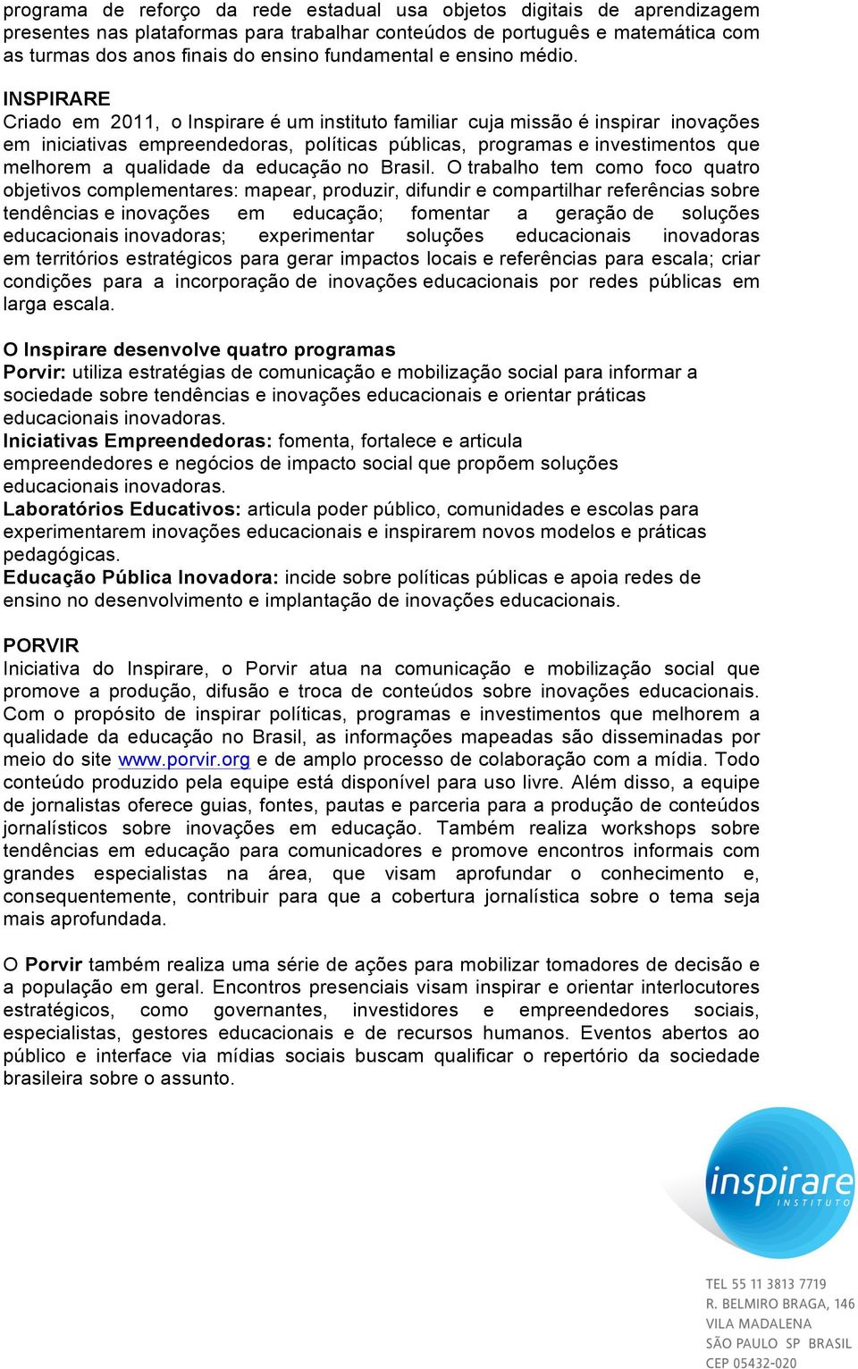 INSPIRARE Criado em 2011, o Inspirare é um instituto familiar cuja missão é inspirar inovações em iniciativas empreendedoras, políticas públicas, programas e investimentos que melhorem a qualidade da