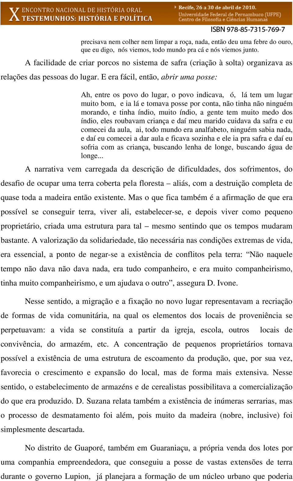 E era fácil, então, abrir uma posse: Ah, entre os povo do lugar, o povo indicava, ó, lá tem um lugar muito bom, e ia lá e tomava posse por conta, não tinha não ninguém morando, e tinha índio, muito