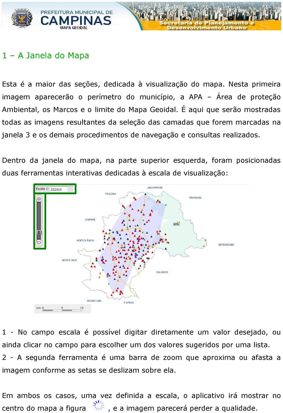 É aqui que serão mostradas todas as imagens resultantes da seleção das camadas que forem marcadas na janela 3 e os demais procedimentos de navegação e consultas realizados.