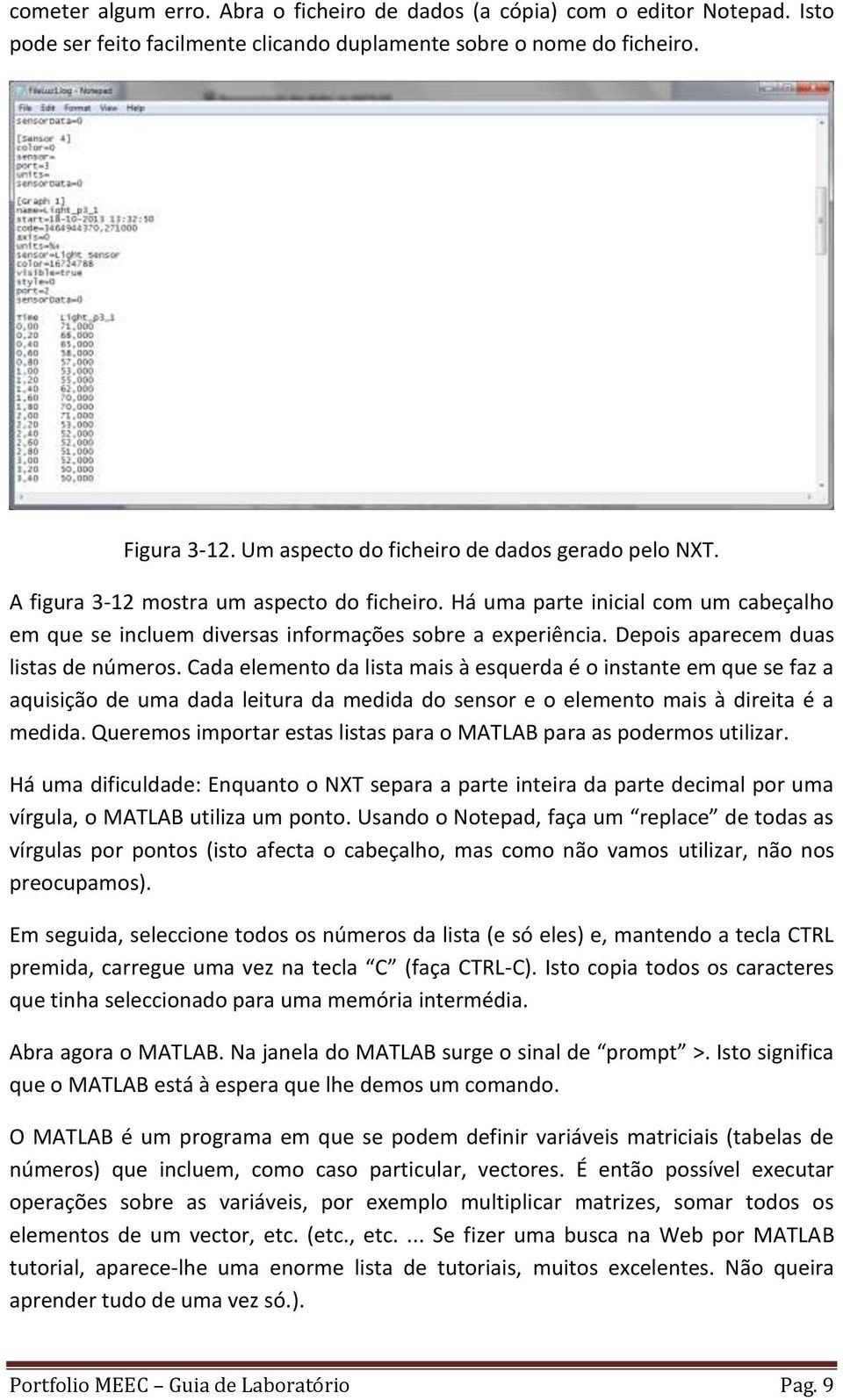 Depois aparecem duas listas de números. Cada elemento da lista mais à esquerda é o instante em que se faz a aquisição de uma dada leitura da medida do sensor e o elemento mais à direita é a medida.