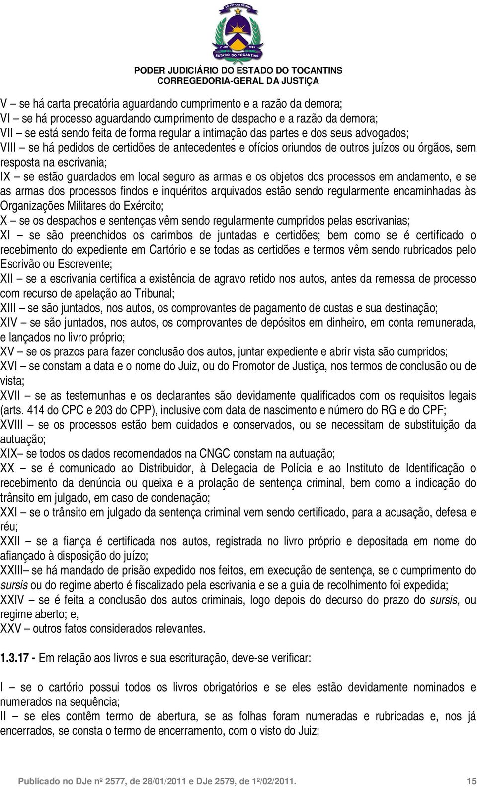 e os objetos dos processos em andamento, e se as armas dos processos findos e inquéritos arquivados estão sendo regularmente encaminhadas às Organizações Militares do Exército; X se os despachos e