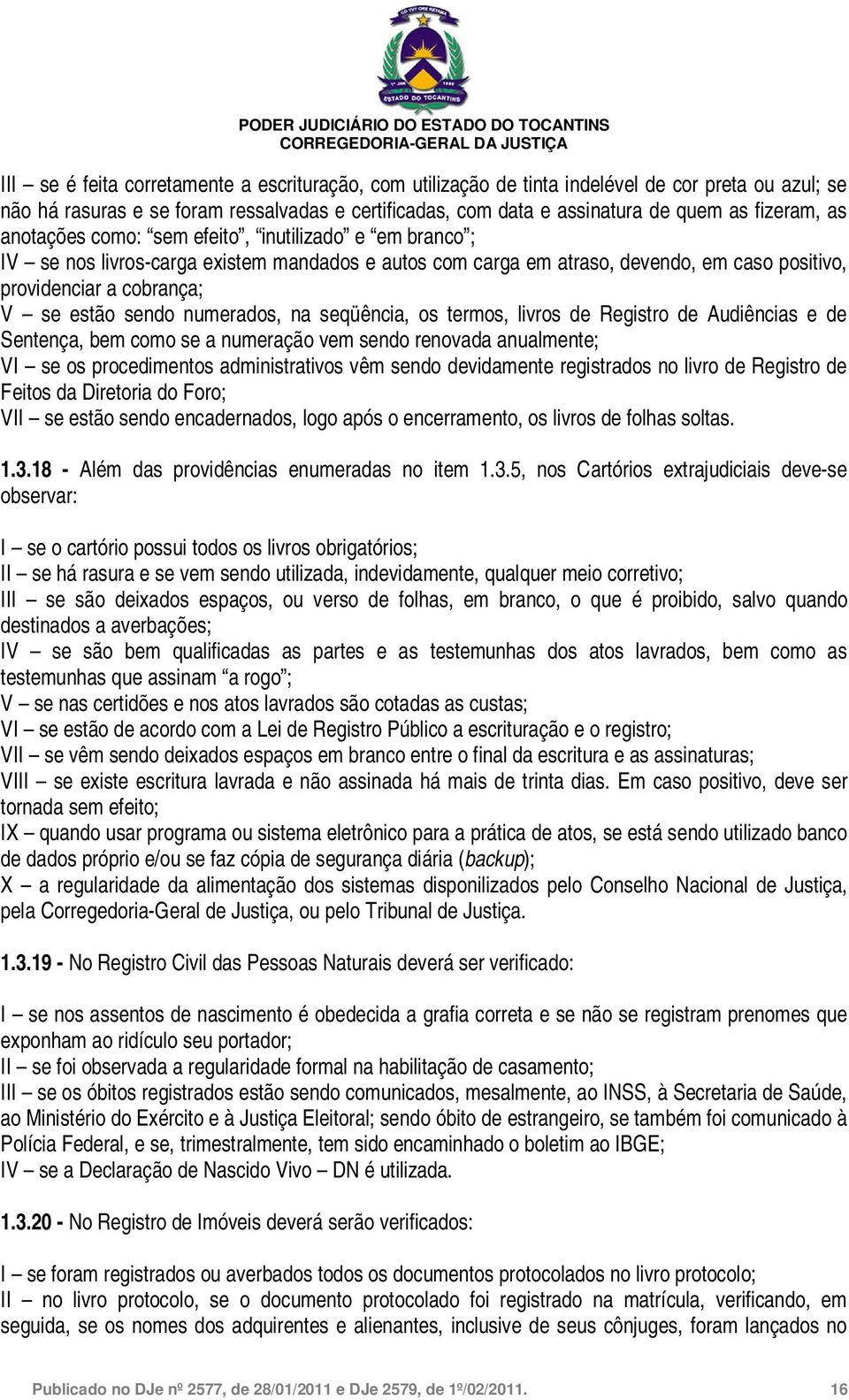 numerados, na seqüência, os termos, livros de Registro de Audiências e de Sentença, bem como se a numeração vem sendo renovada anualmente; VI se os procedimentos administrativos vêm sendo devidamente