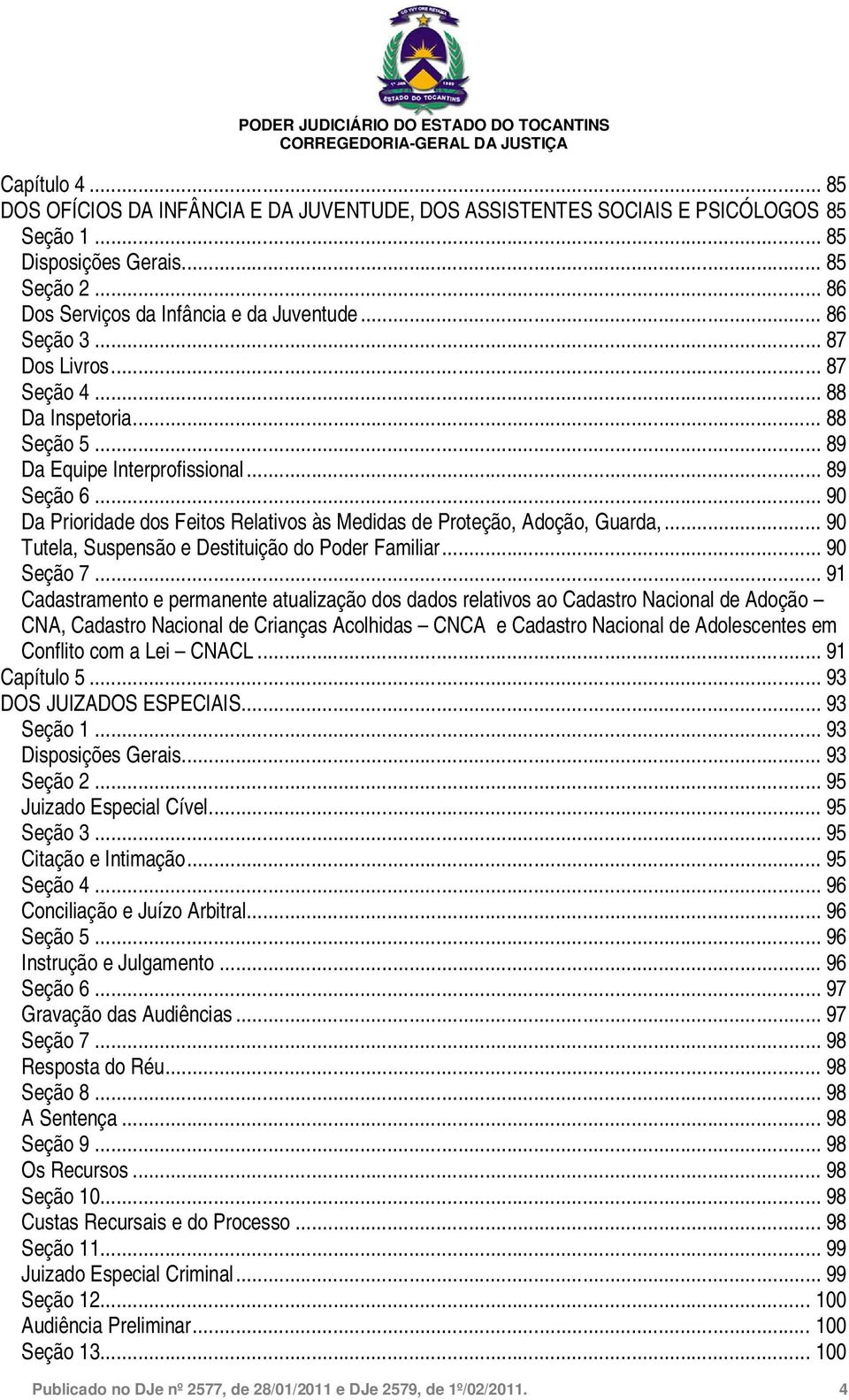 .. 90 Da Prioridade dos Feitos Relativos às Medidas de Proteção, Adoção, Guarda,... 90 Tutela, Suspensão e Destituição do Poder Familiar... 90 Seção 7.