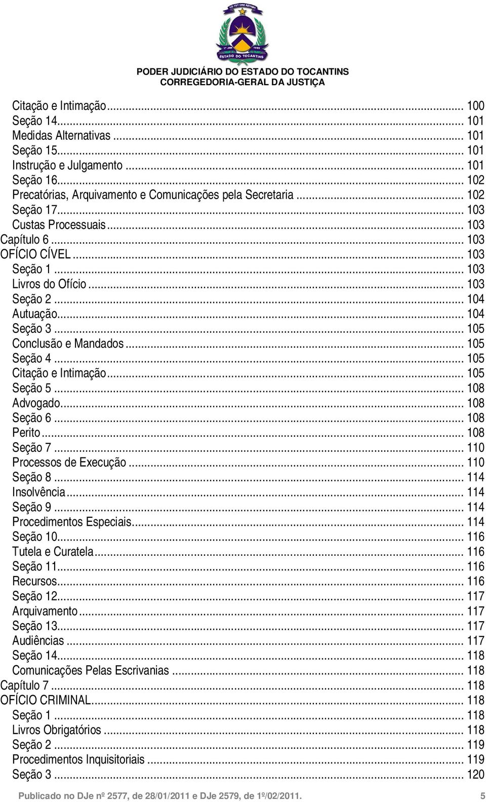 .. 105 Seção 4... 105 Citação e Intimação... 105 Seção 5... 108 Advogado... 108 Seção 6... 108 Perito... 108 Seção 7... 110 Processos de Execução... 110 Seção 8... 114 Insolvência... 114 Seção 9.