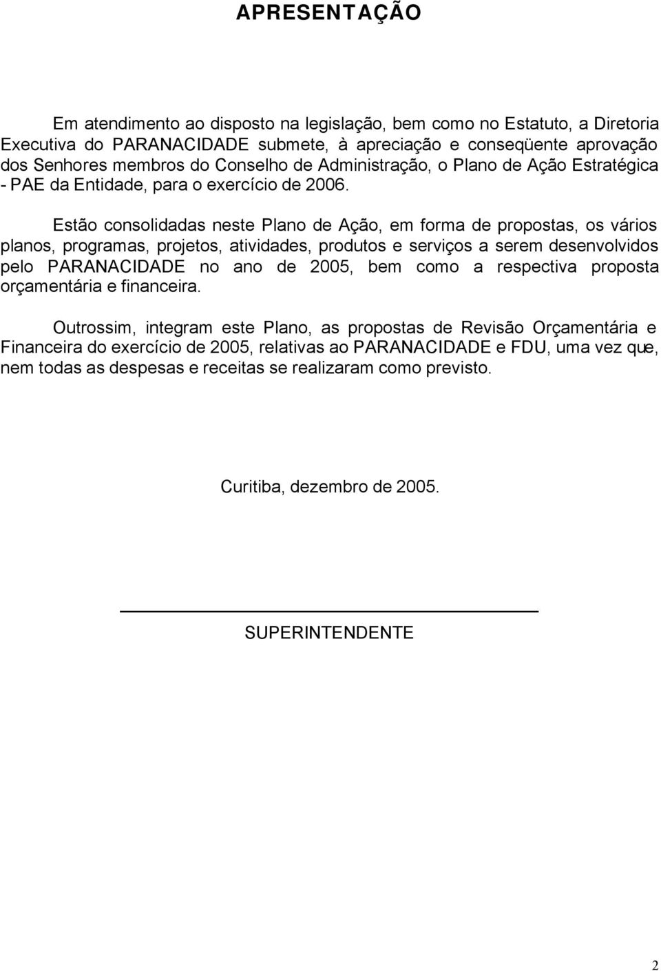 Estão consolidadas neste Plano de Ação, em forma de propostas, os vários planos, programas, projetos, atividades, produtos e serviços a serem desenvolvidos pelo PARANACIDADE no ano de 2005, bem