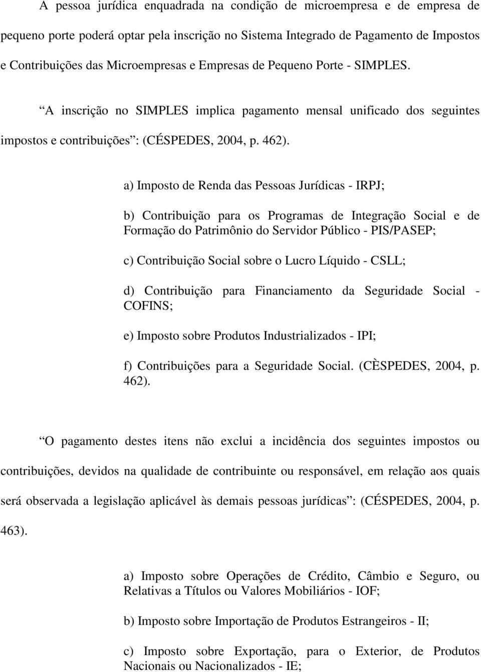 a) Imposto de Renda das Pessoas Jurídicas - IRPJ; b) Contribuição para os Programas de Integração Social e de Formação do Patrimônio do Servidor Público - PIS/PASEP; c) Contribuição Social sobre o