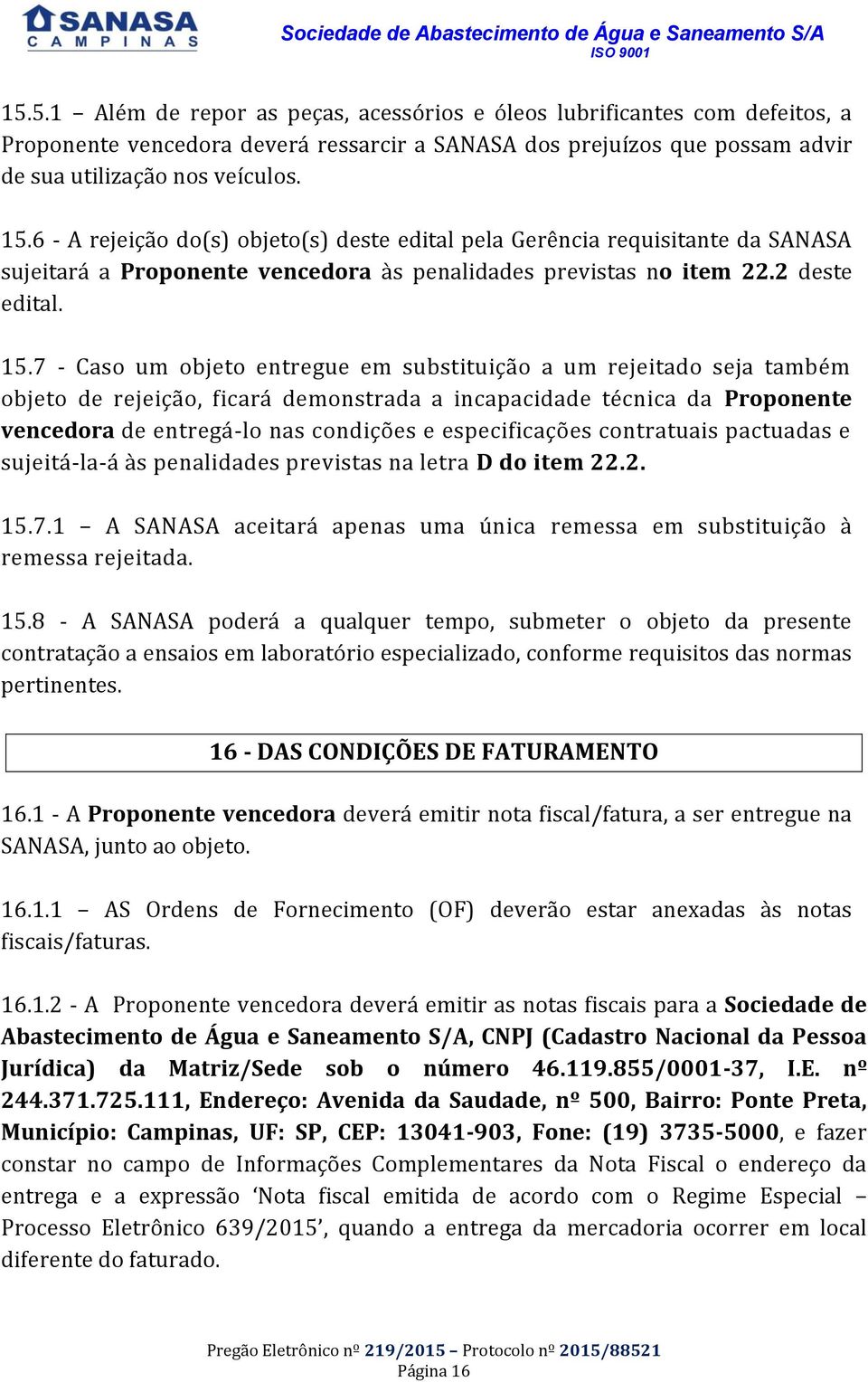 7 - Caso um objeto entregue em substituição a um rejeitado seja também objeto de rejeição, ficará demonstrada a incapacidade técnica da Proponente vencedora de entregá-lo nas condições e