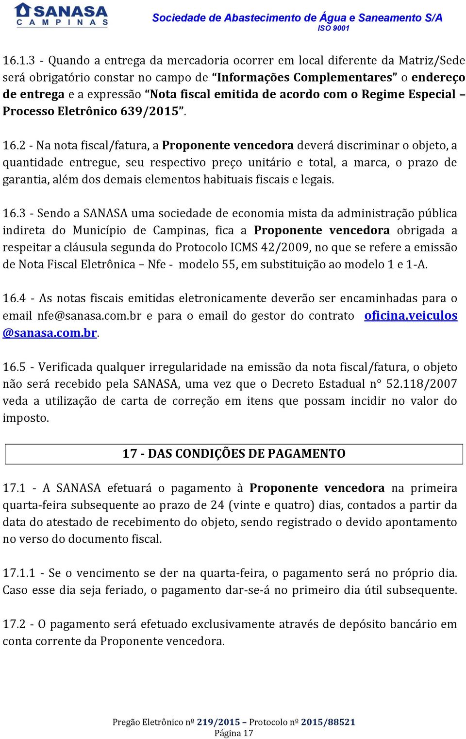 2 - Na nota fiscal/fatura, a Proponente vencedora deverá discriminar o objeto, a quantidade entregue, seu respectivo preço unitário e total, a marca, o prazo de garantia, além dos demais elementos