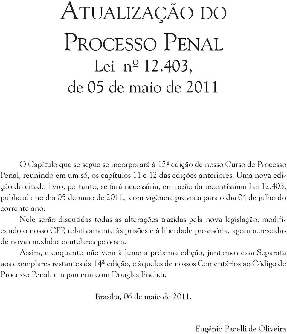 Uma nova edição do citado livro, portanto, se fará necessária, em razão da recentíssima Lei 12.403, publicada no dia 05 de maio de 2011, com vigência prevista para o dia 04 de julho do corrente ano.