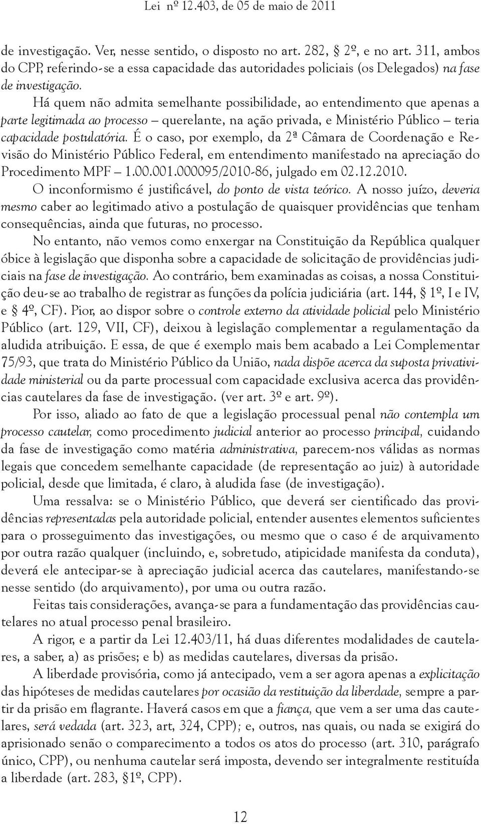 É o caso, por exemplo, da 2ª Câmara de Coordenação e Revisão do Ministério Público Federal, em entendimento manifestado na apreciação do Procedimento MPF 1.00.001.000095/2010-86, julgado em 02.12.