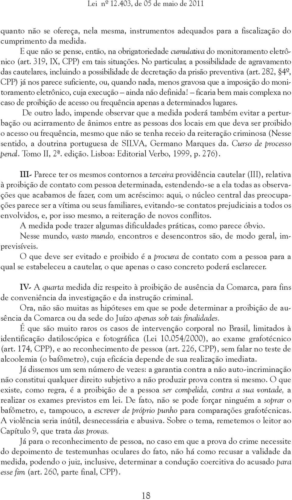 282, 4º, CPP) já nos parece suficiente, ou, quando nada, menos gravosa que a imposição do monitoramento eletrônico, cuja execução ainda não definida!