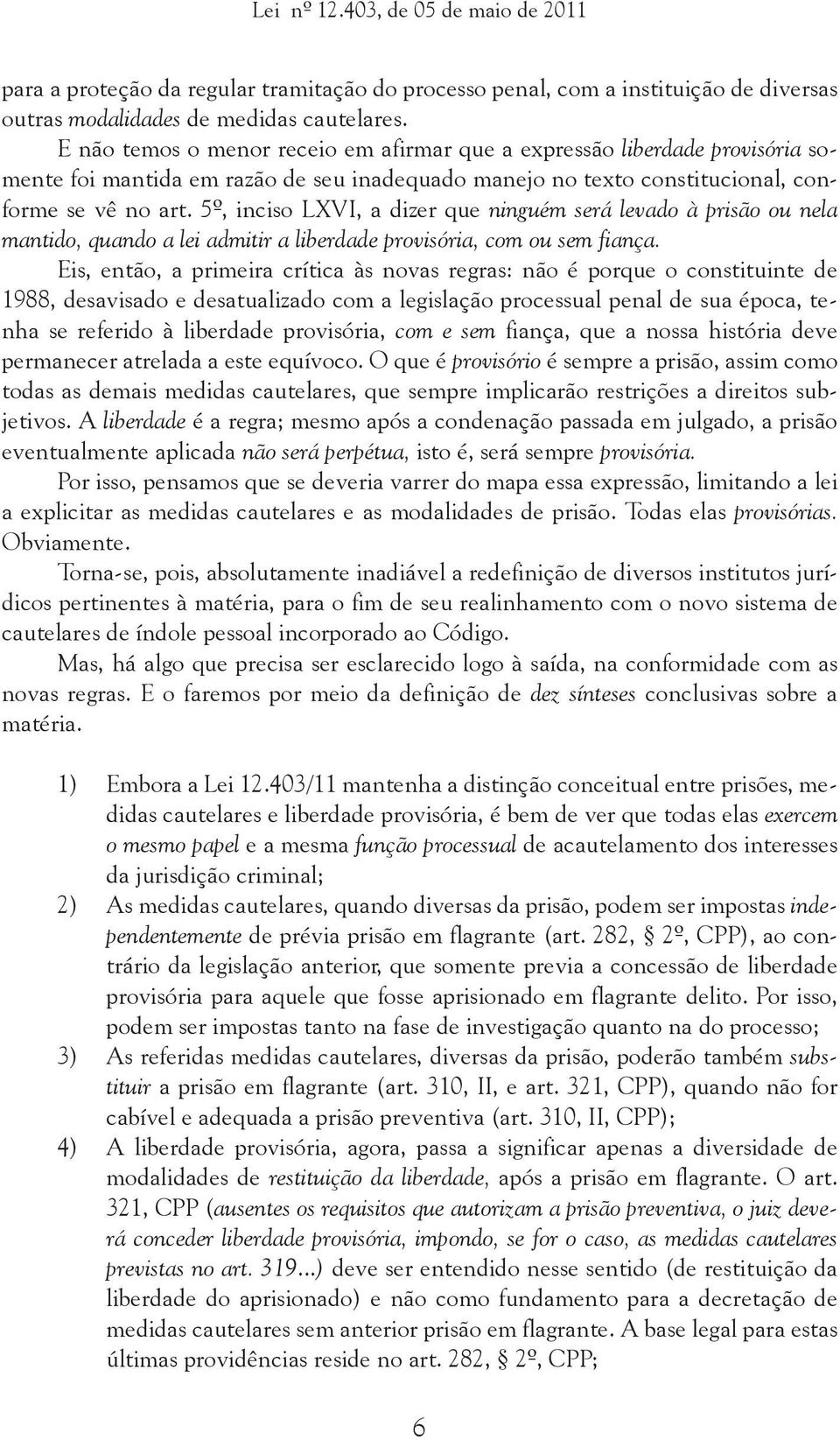 5º, inciso LXVI, a dizer que ninguém será levado à prisão ou nela mantido, quando a lei admitir a liberdade provisória, com ou sem fiança.