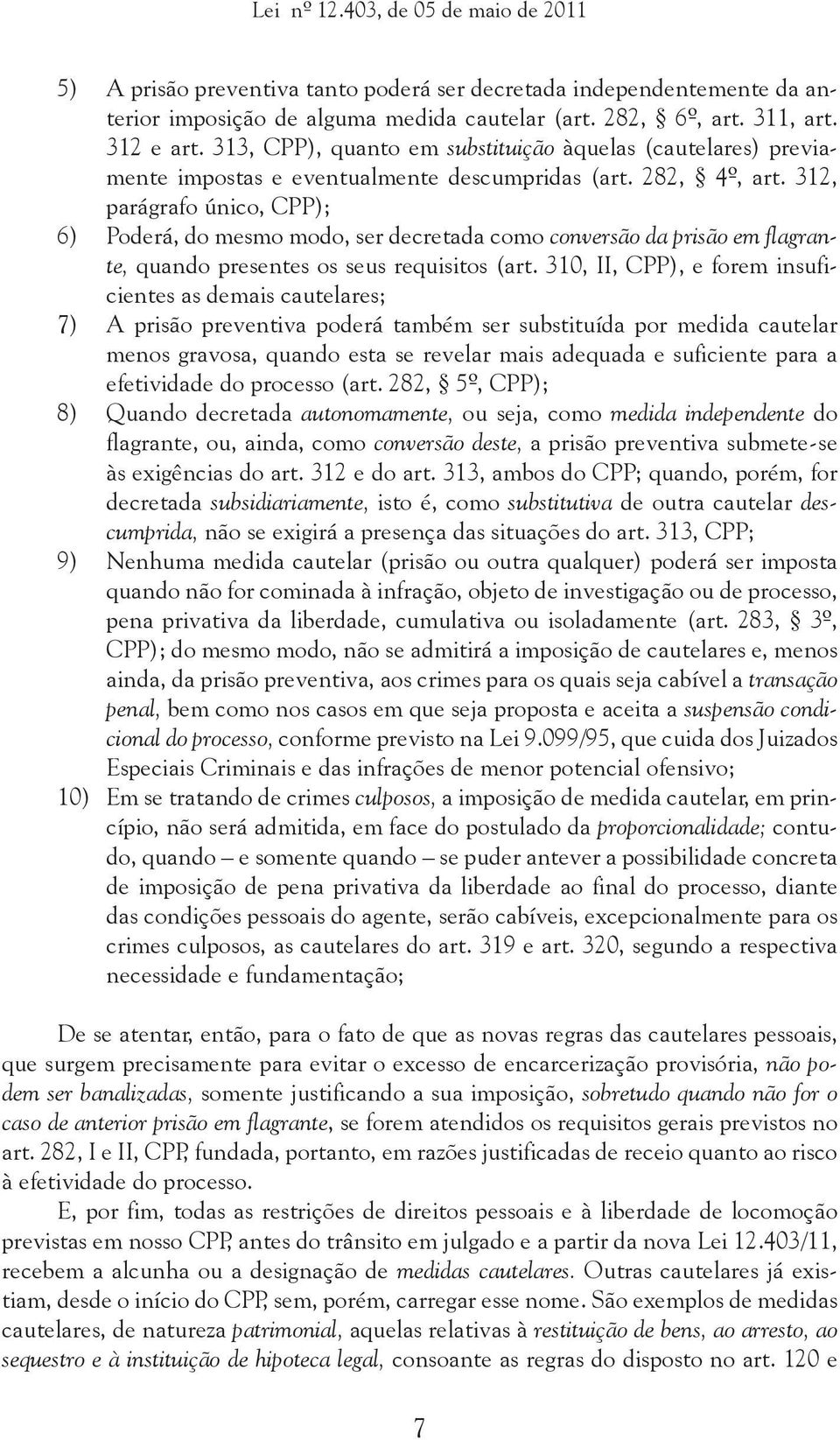 312, parágrafo único, CPP); 6) Poderá, do mesmo modo, ser decretada como conversão da prisão em flagrante, quando presentes os seus requisitos (art.