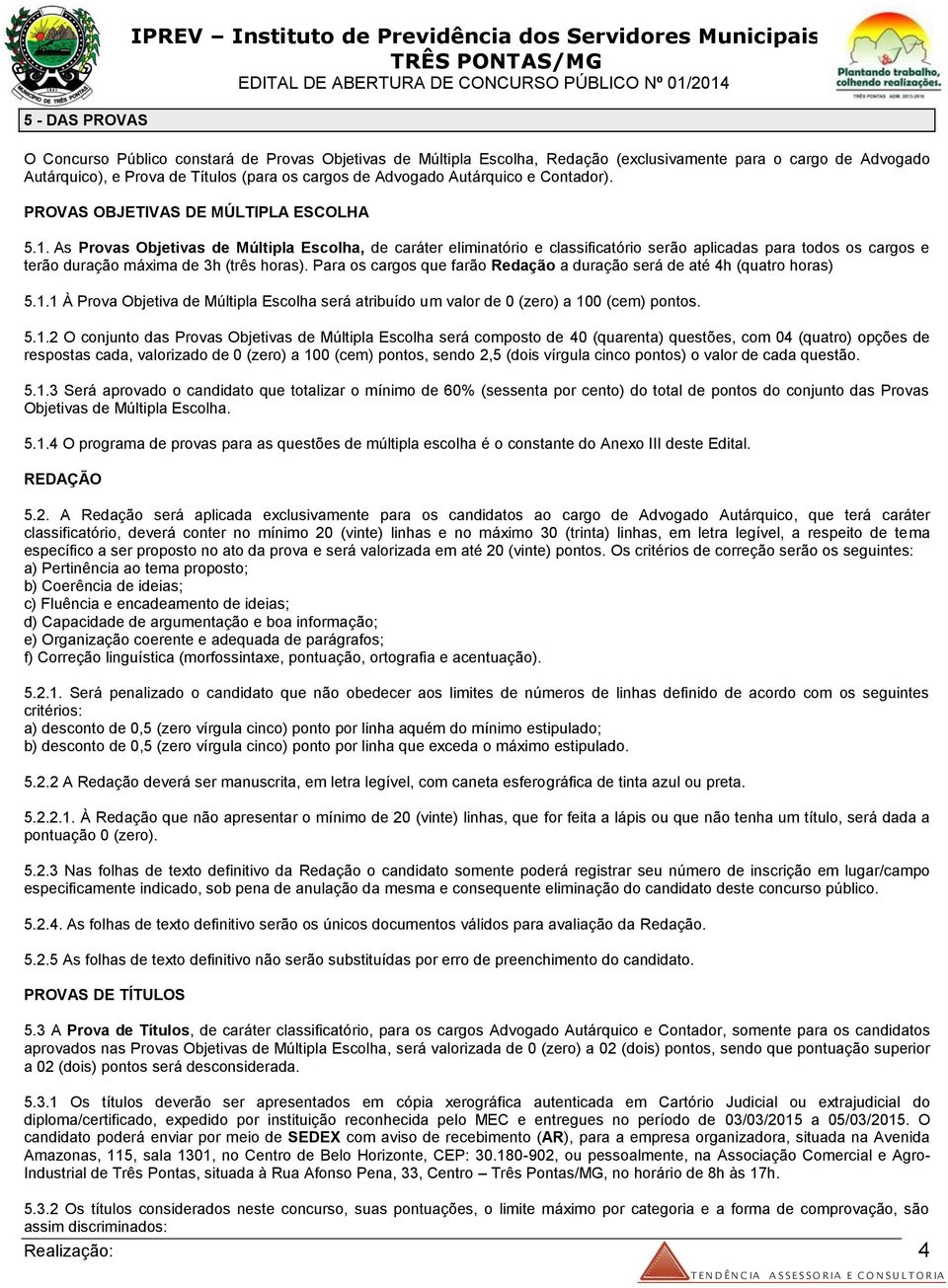 As Provas Objetivas de Múltipla Escolha, de caráter eliminatório e classificatório serão aplicadas para todos os cargos e terão duração máxima de 3h (três horas).