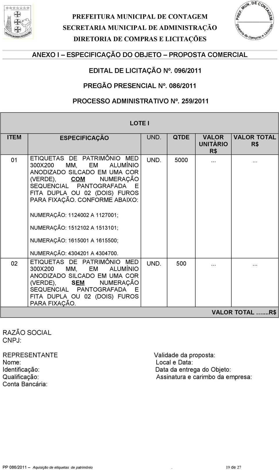 CONFORME ABAIXO: NUMERAÇÃO: 1124002 A 1127001; NUMERAÇÃO: 1512102 A 1513101; NUMERAÇÃO: 1615001 A 1615500; VALOR TOTAL R$ UND. 5000...... NUMERAÇÃO: 4304201 A 4304700.