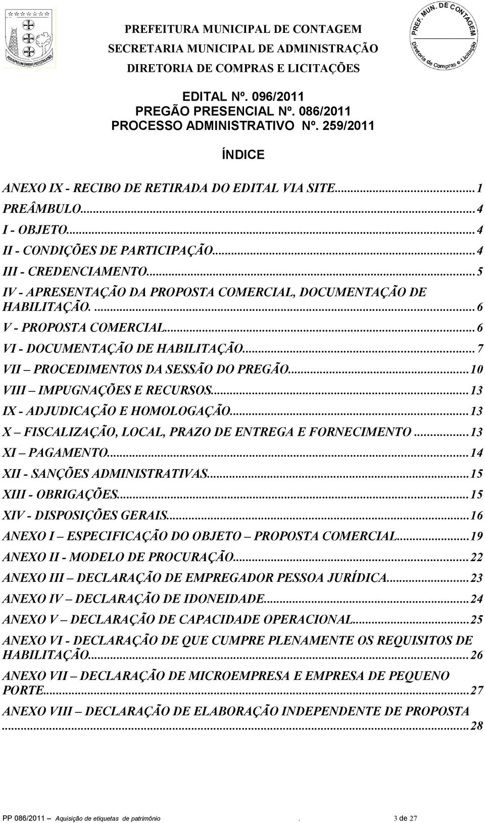 ..7 VII PROCEDIMENTOS DA SESSÃO DO PREGÃO...10 VIII IMPUGNAÇÕES E RECURSOS...13 IX - ADJUDICAÇÃO E HOMOLOGAÇÃO...13 X FISCALIZAÇÃO, LOCAL, PRAZO DE ENTREGA E FORNECIMENTO...13 XI PAGAMENTO.