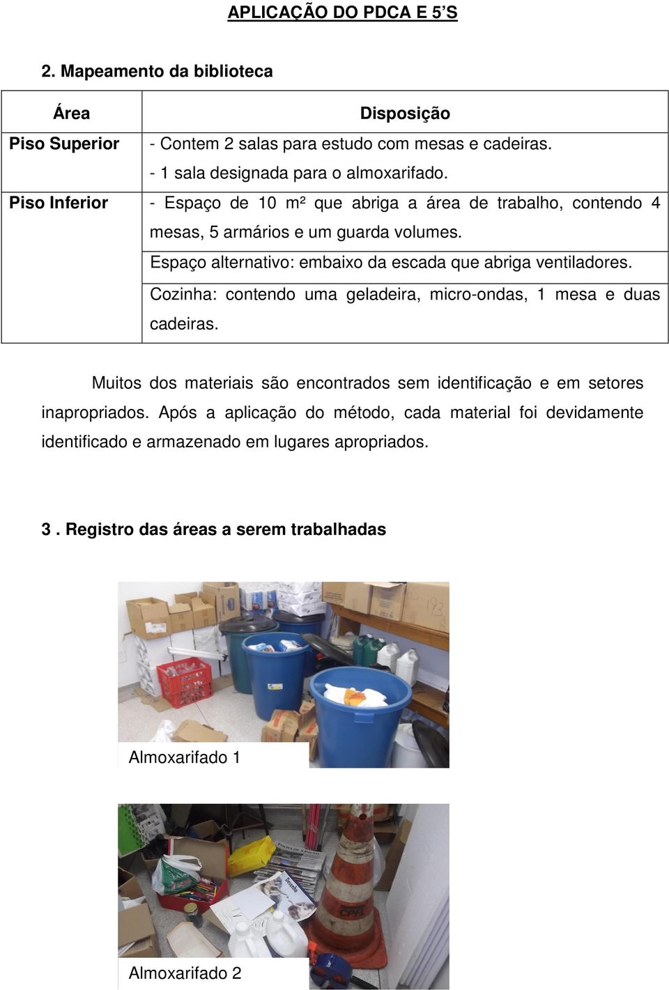 Espaço alternativo: embaixo da escada que abriga ventiladores. Cozinha: contendo uma geladeira, micro-ondas, 1 mesa e duas cadeiras.