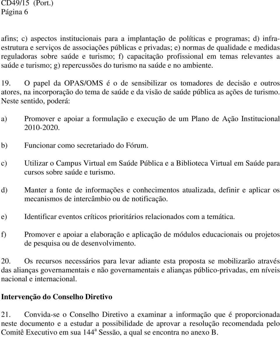 O papel da OPAS/OMS é o de sensibilizar os tomadores de decisão e outros atores, na incorporação do tema de saúde e da visão de saúde pública as ações de turismo.