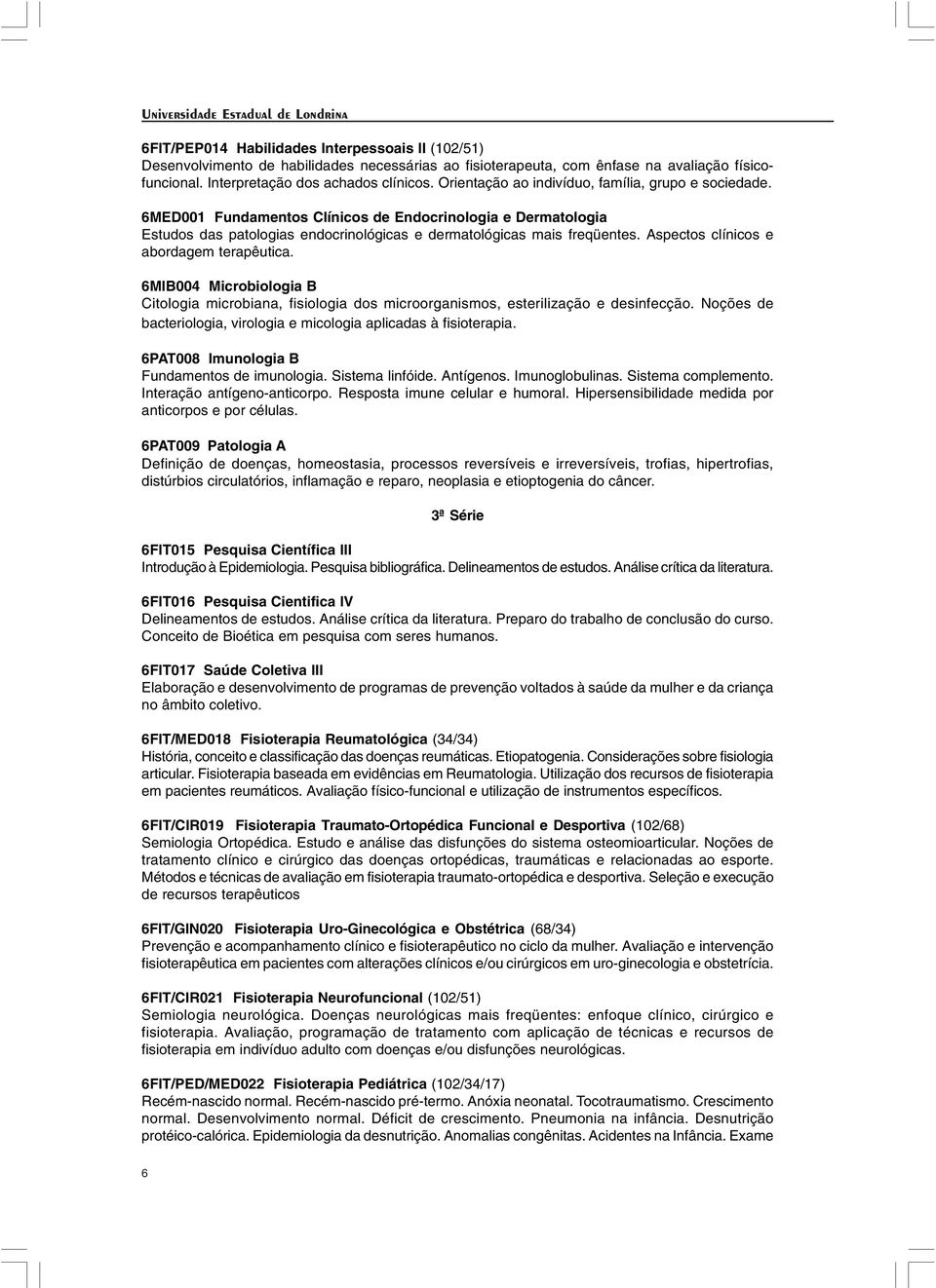 Aspectos clínicos e abordagem terapêutica. 6MIB004 Microbiologia B Citologia microbiana, fisiologia dos microorganismos, esterilização e desinfecção.