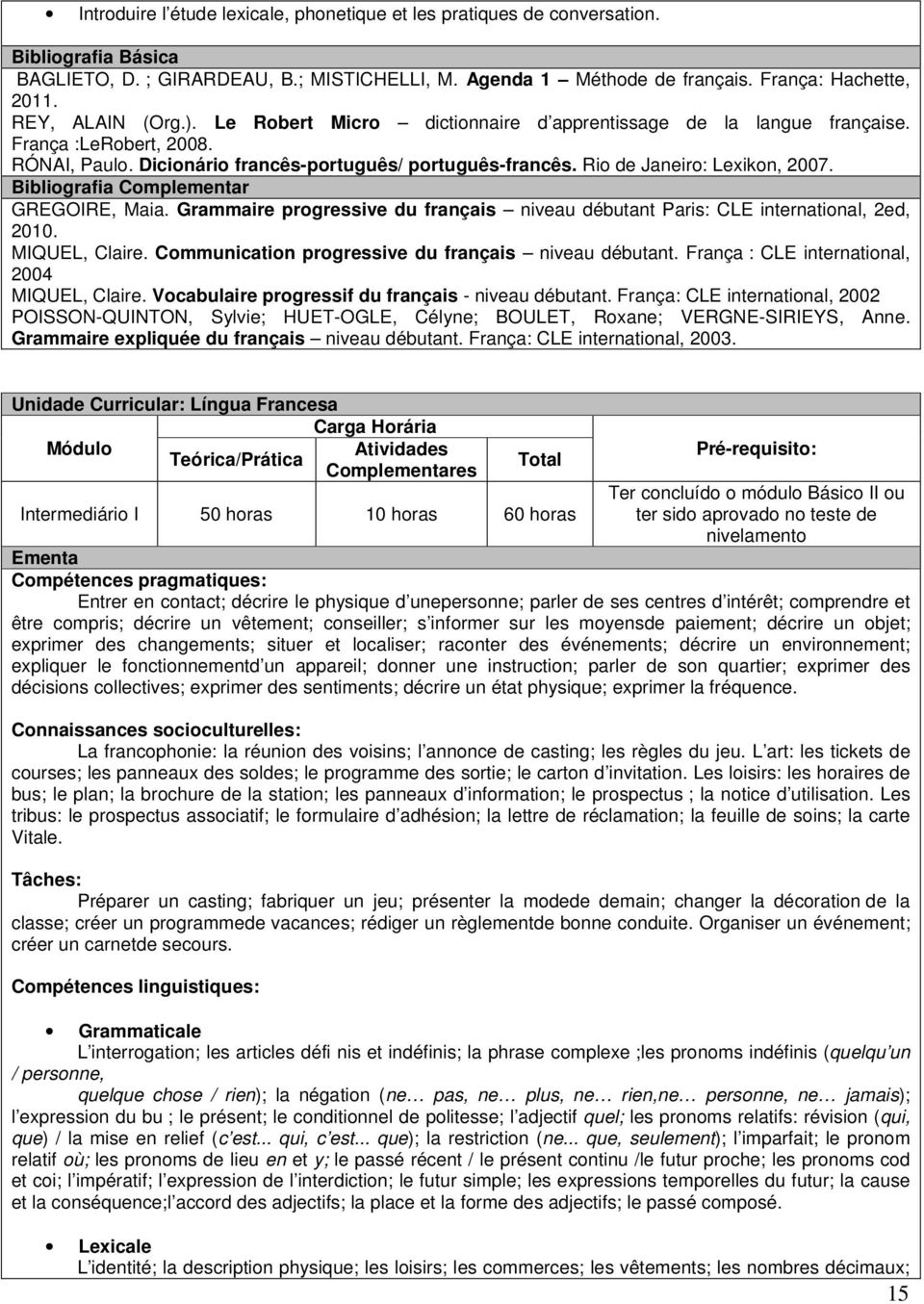 Rio de Janeiro: Lexikon, 2007. Bibliografia Complementar GREGOIRE, Maia. Grammaire progressive du français niveau débutant Paris: CLE international, 2ed, 2010. MIQUEL, Claire.