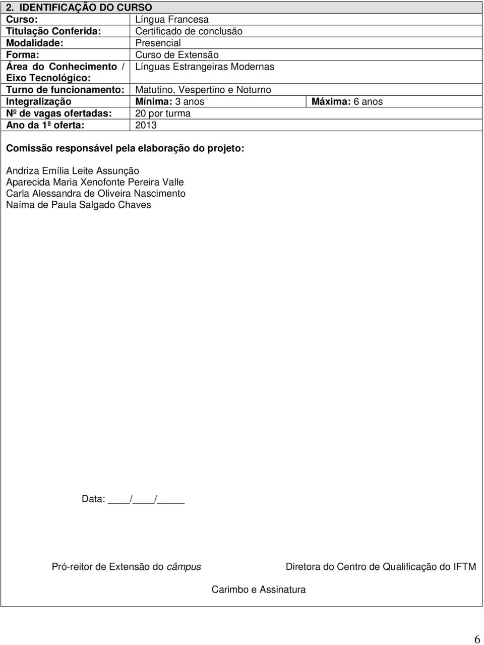 ofertadas: 20 por turma Ano da 1ª oferta: 2013 Comissão responsável pela elaboração do projeto: Andriza Emília Leite Assunção Aparecida Maria Xenofonte Pereira Valle