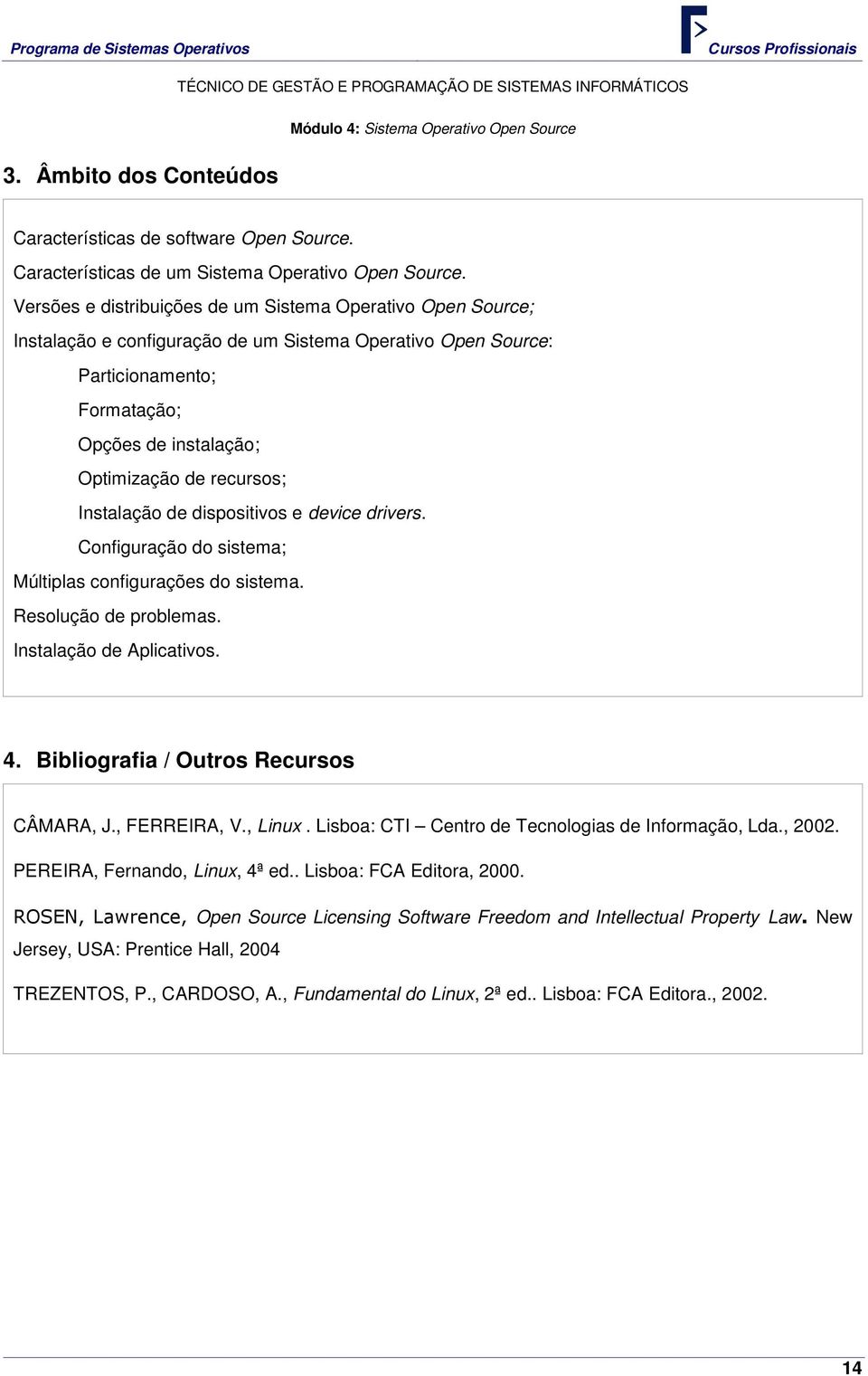 Instalação de dispositivos e device drivers. Configuração do sistema; Múltiplas configurações do sistema. Resolução de problemas. Instalação de Aplicativos. 4.