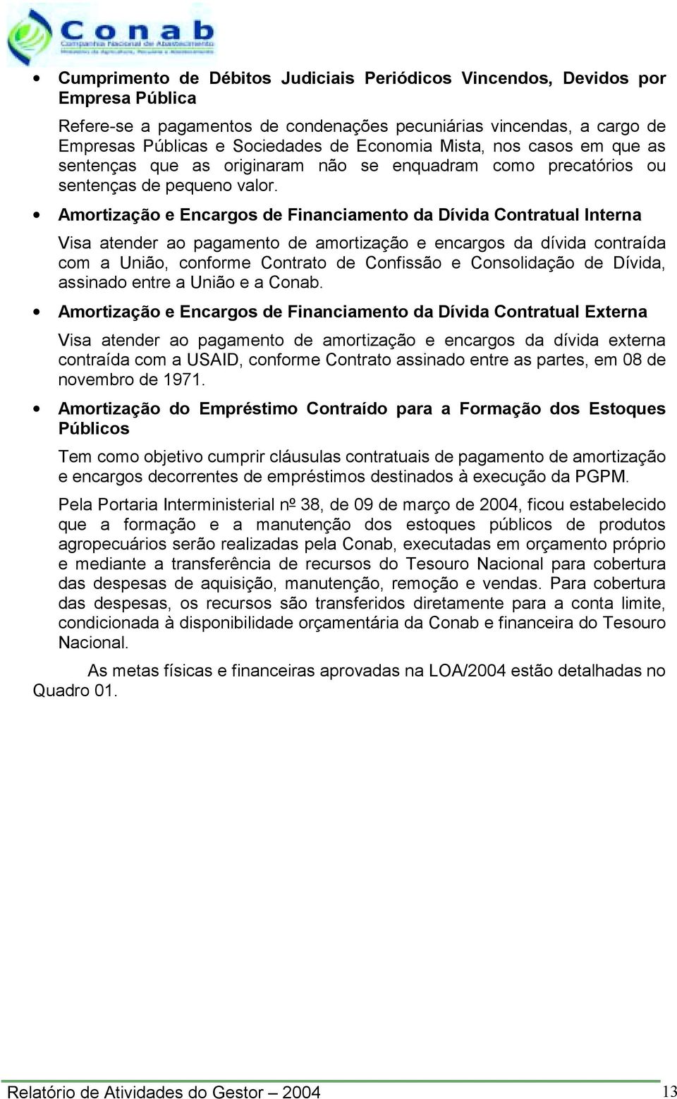 Amortização e Encargos de Financiamento da Dívida Contratual Interna Visa atender ao pagamento de amortização e encargos da dívida contraída com a União, conforme Contrato de Confissão e Consolidação