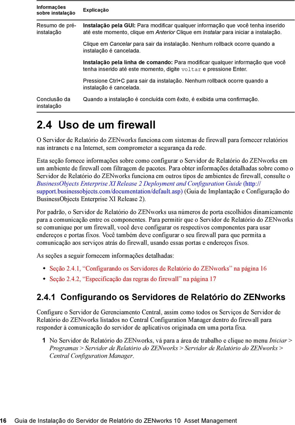 Conclusão da instalação Instalação pela linha de comando: Para modificar qualquer informação que você tenha inserido até este momento, digite voltar e pressione Enter.