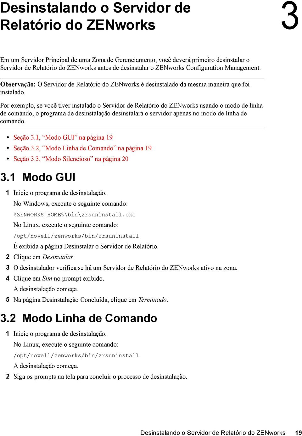 Por exemplo, se você tiver instalado o Servidor de Relatório do ZENworks usando o modo de linha de comando, o programa de desinstalação desinstalará o servidor apenas no modo de linha de comando.