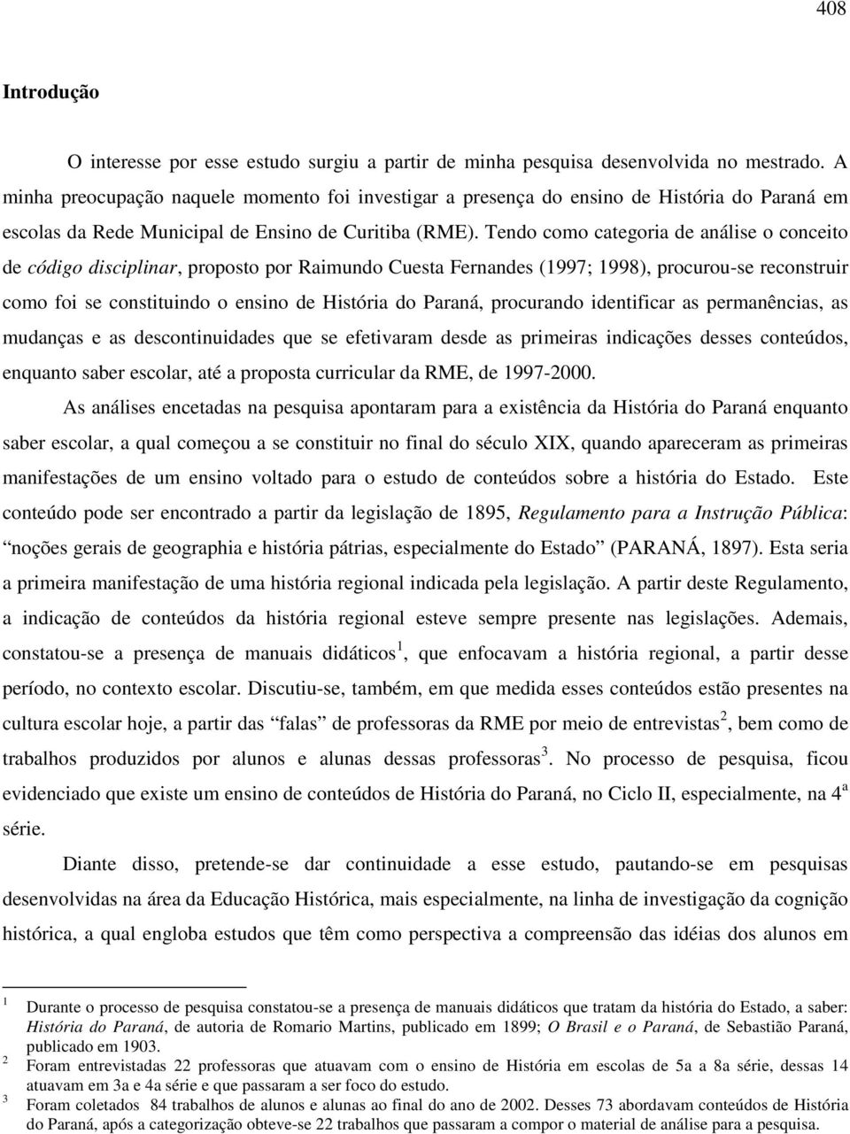 Tendo como categoria de análise o conceito de código disciplinar, proposto por Raimundo Cuesta Fernandes (1997; 1998), procurou-se reconstruir como foi se constituindo o ensino de História do Paraná,